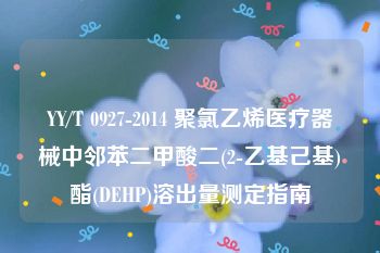 YY/T 0927-2014 聚氯乙烯医疗器械中邻苯二甲酸二(2-乙基己基)酯(DEHP)溶出量测定指南