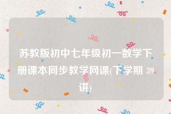 苏教版初中七年级初一数学下册课本同步教学网课(下学期 39讲)