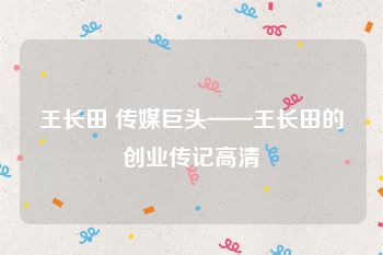 王长田 传媒巨头——王长田的创业传记高清