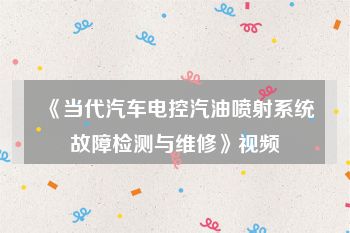 《当代汽车电控汽油喷射系统故障检测与维修》视频