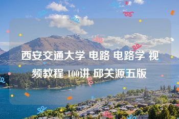 西安交通大学 电路 电路学 视频教程 100讲 邱关源五版