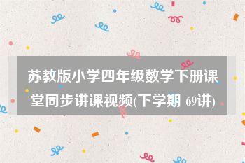 苏教版小学四年级数学下册课堂同步讲课视频(下学期 69讲)