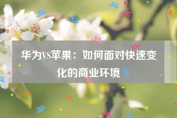 华为VS苹果：如何面对快速变化的商业环境