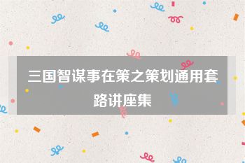 三国智谋事在策之策划通用套路讲座集