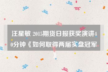 汪星敏 2015期货日报获奖演讲40分钟《如何取得两届实盘冠军》