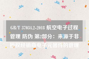 GB/T 37034.2-2018 航空电子过程管理 防伪 第2部分：来源于非授权经销商电子元器件的管理