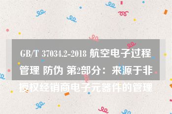 GB/T 37034.2-2018 航空电子过程管理 防伪 第2部分：来源于非授权经销商电子元器件的管理