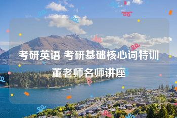 考研英语 考研基础核心词特训董老师名师讲座