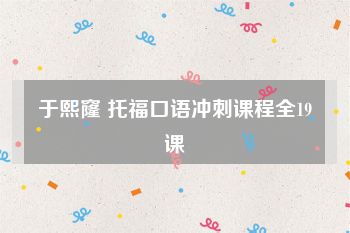 于熙窿 托福口语冲刺课程全19课
