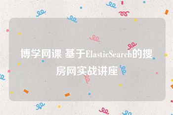 博学网课 基于ElasticSearch的搜房网实战讲座