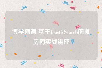 博学网课 基于ElasticSearch的搜房网实战讲座