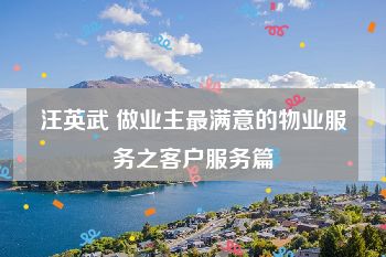 汪英武 做业主最满意的物业服务之客户服务篇