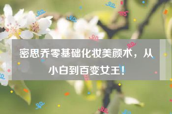 密思乔零基础化妆美颜术，从小白到百变女王！