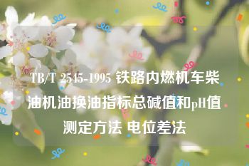 TB/T 2545-1995 铁路内燃机车柴油机油换油指标总碱值和pH值测定方法 电位差法