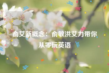 俞艾新概念：俞敏洪艾力带你从零玩英语