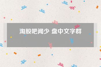 淘股吧闻少 盘中文字群