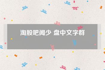 淘股吧闻少 盘中文字群