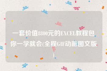 一套价值8800元的EXCEL教程包你一学就会(全程GIF动画图文版)
