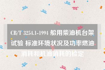 CB/T 3254.1-1994 船用柴油机台架试验 标准环境状况及功率燃油消耗和机油消耗的检定