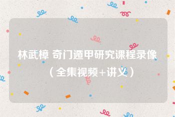 林武樟 奇门遁甲研究课程录像（全集视频+讲义）