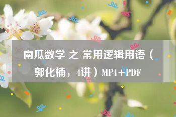 南瓜数学 之 常用逻辑用语（郭化楠，4讲）MP4+PDF