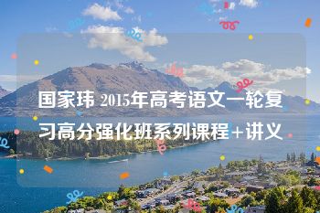 国家玮 2015年高考语文一轮复习高分强化班系列课程+讲义