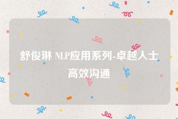舒俊琳 NLP应用系列-卓越人士高效沟通