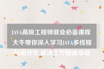 JAVA高级工程师就业必备课程 大牛带你深入学习JAVA多线程与高并发 解决工作疑难杂症