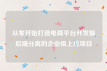 从零开始打造电商平台开发前后端分离的企业级上线项目