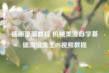 插画漫画教程 机械美漫自学基础淘宝美工PS视频教程