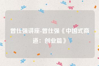 曾仕强讲座-曾仕强《中国式商道：创业篇》