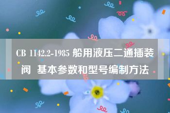 CB 1142.2-1985 船用液压二通插装阀  基本参数和型号编制方法