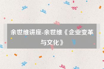 余世维讲座-余世维《企业变革与文化》