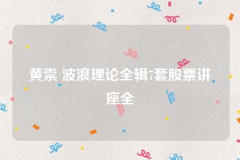 黄崇 波浪理论全辑7套股票讲座全