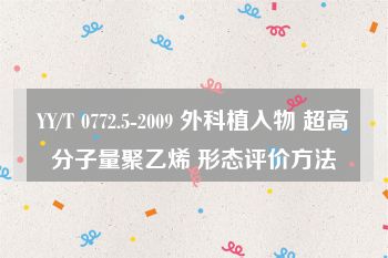 YY/T 0772.5-2009 外科植入物 超高分子量聚乙烯 形态评价方法