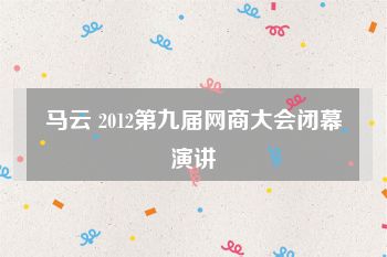 马云 2012第九届网商大会闭幕演讲