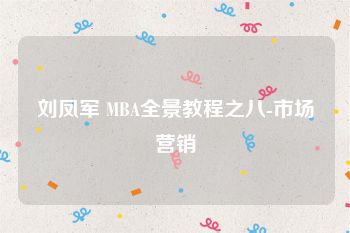 刘凤军 MBA全景教程之八-市场营销