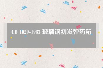 CB 1029-1983 玻璃钢初发弹药箱