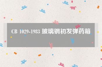 CB 1029-1983 玻璃钢初发弹药箱