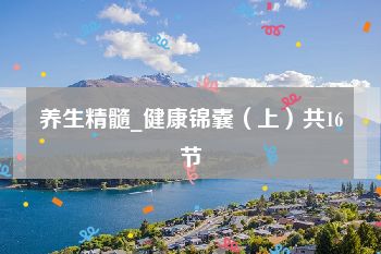 养生精髓_健康锦囊（上）共16节