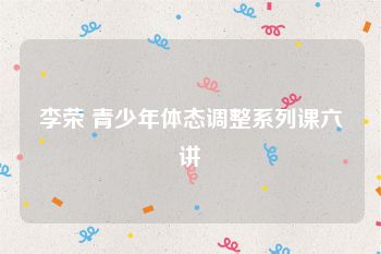 李荣 青少年体态调整系列课六讲