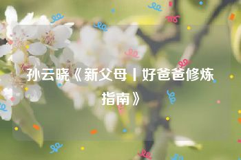 孙云晓《新父母丨好爸爸修炼指南》