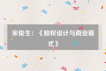宋俊生：《股权设计与商业模式》