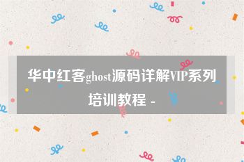 华中红客ghost源码详解VIP系列培训教程 -