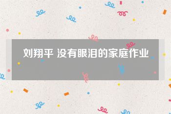 刘翔平 没有眼泪的家庭作业