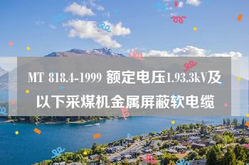 MT 818.4-1999 额定电压1.93.3kV及以下采煤机金属屏蔽软电缆