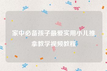 家中必备孩子最爱实用小儿推拿教学视频教程