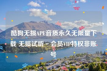 酷狗无损APE音质永久无限量下载 无损试听－会员VIP特权非账号