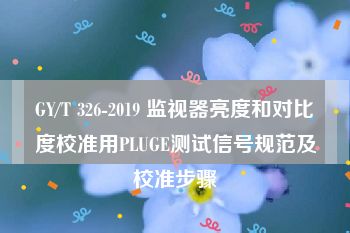 GY/T 326-2019 监视器亮度和对比度校准用PLUGE测试信号规范及校准步骤