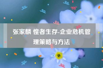 张家麟 惶者生存-企业危机管理策略与方法